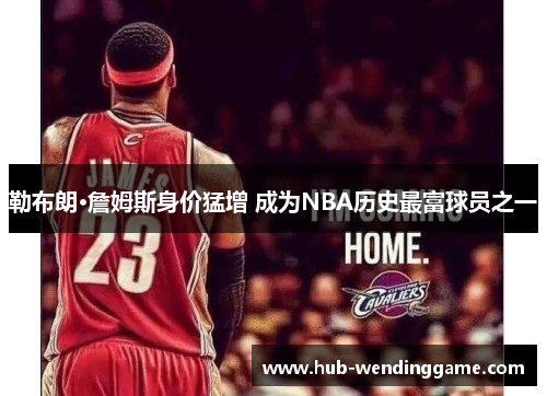 勒布朗·詹姆斯身价猛增 成为NBA历史最富球员之一