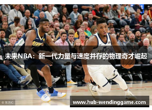 未来NBA：新一代力量与速度并存的物理奇才崛起