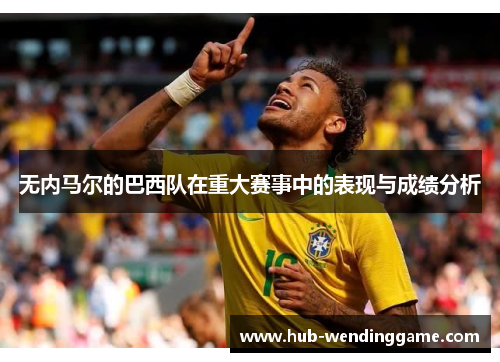 无内马尔的巴西队在重大赛事中的表现与成绩分析