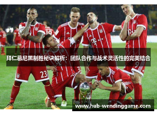 拜仁慕尼黑制胜秘诀解析：团队合作与战术灵活性的完美结合