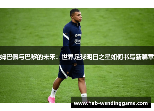 姆巴佩与巴黎的未来：世界足球明日之星如何书写新篇章