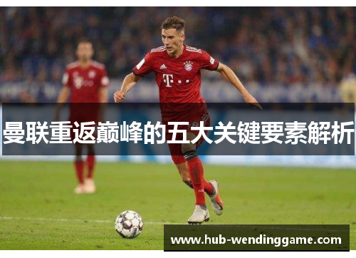 曼联重返巅峰的五大关键要素解析