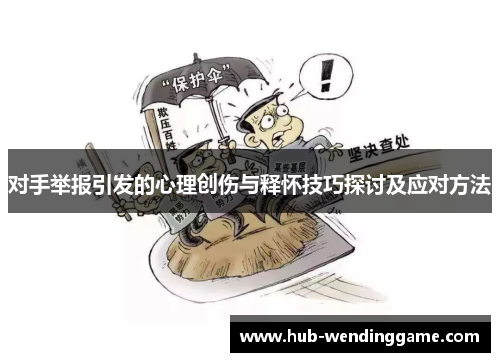 对手举报引发的心理创伤与释怀技巧探讨及应对方法