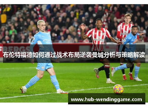 布伦特福德如何通过战术布局逆袭曼城分析与策略解读