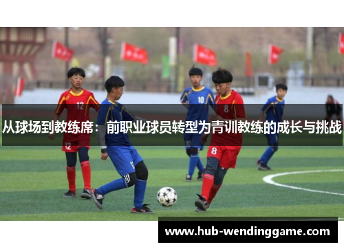 从球场到教练席：前职业球员转型为青训教练的成长与挑战