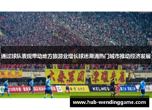 通过球队表现带动地方旅游业增长球迷潮涌热门城市推动经济发展
