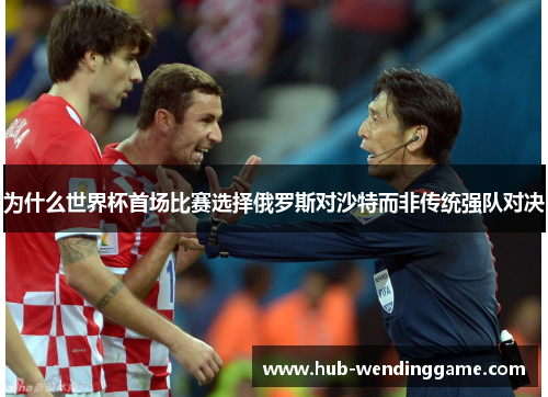 为什么世界杯首场比赛选择俄罗斯对沙特而非传统强队对决