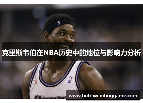 克里斯韦伯在NBA历史中的地位与影响力分析