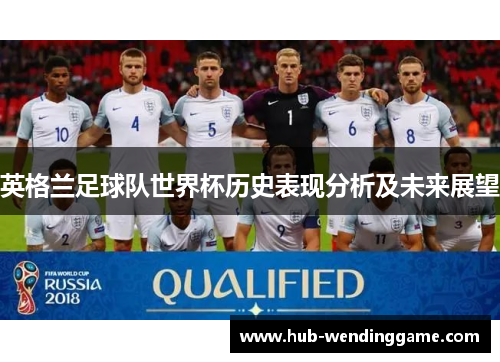 英格兰足球队世界杯历史表现分析及未来展望