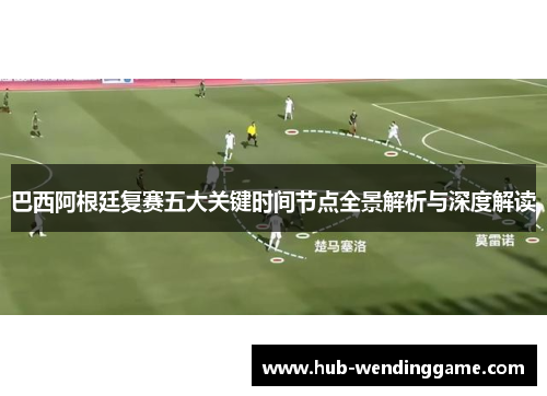 巴西阿根廷复赛五大关键时间节点全景解析与深度解读 巴西阿根廷复赛五大关键时间节点全景解析与深度解读