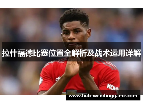 拉什福德比赛位置全解析及战术运用详解