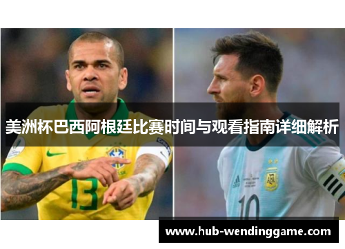 美洲杯巴西阿根廷比赛时间与观看指南详细解析