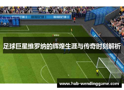 足球巨星维罗纳的辉煌生涯与传奇时刻解析 足球巨星维罗纳的辉煌生涯与传奇时刻解析