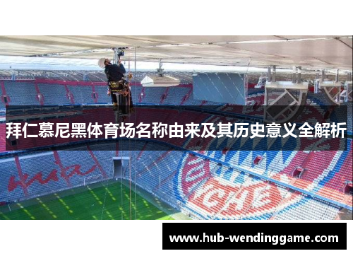 拜仁慕尼黑体育场名称由来及其历史意义全解析