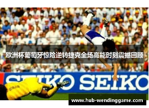 欧洲杯葡萄牙惊险逆转捷克全场高能时刻震撼回顾