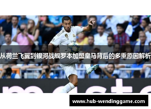 从荷兰飞翼到银河战舰罗本加盟皇马背后的多重原因解析 从荷兰飞翼到银河战舰罗本加盟皇马背后的多重原因解析