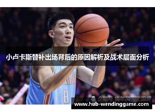 小卢卡斯替补出场背后的原因解析及战术层面分析 小卢卡斯替补出场背后的原因解析及战术层面分析