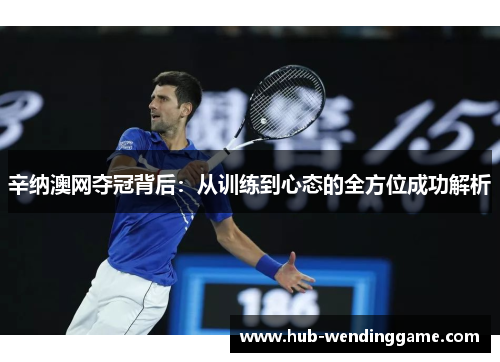 辛纳澳网夺冠背后：从训练到心态的全方位成功解析