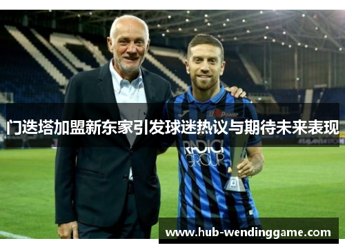 门迭塔加盟新东家引发球迷热议与期待未来表现