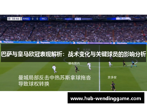 巴萨与皇马欧冠表现解析:战术变化与关键球员的影响分析 巴萨与皇马欧冠表现解析:战术变化与关键球员的影响分析
