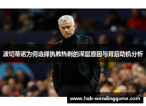 波切蒂诺为何选择执教热刺的深层原因与背后动机分析 波切蒂诺为何选择执教热刺的深层原因与背后动机分析