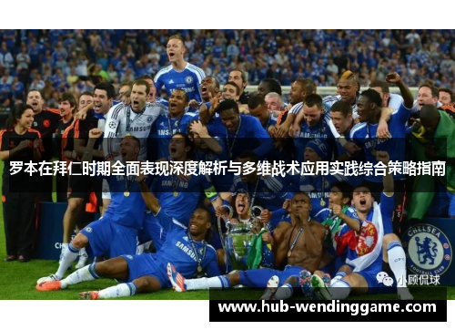 罗本在拜仁时期全面表现深度解析与多维战术应用实践综合策略指南 罗本在拜仁时期全面表现深度解析与多维战术应用实践综合策略指南