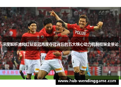 深度解析浦和红钻亚冠再度夺冠背后的五大核心动力机制框架全景论 深度解析浦和红钻亚冠再度夺冠背后的五大核心动力机制框架全景论