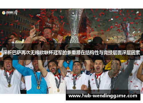 深析巴萨再次无缘欧联杯冠军的多重潜在结构性与竞技层面深层因素 深析巴萨再次无缘欧联杯冠军的多重潜在结构性与竞技层面深层因素