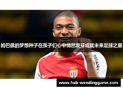 姆巴佩的梦想种子在孩子们心中悄然发芽成就未来足球之星