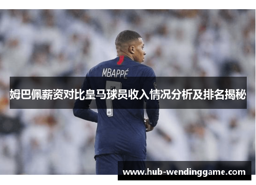 姆巴佩薪资对比皇马球员收入情况分析及排名揭秘