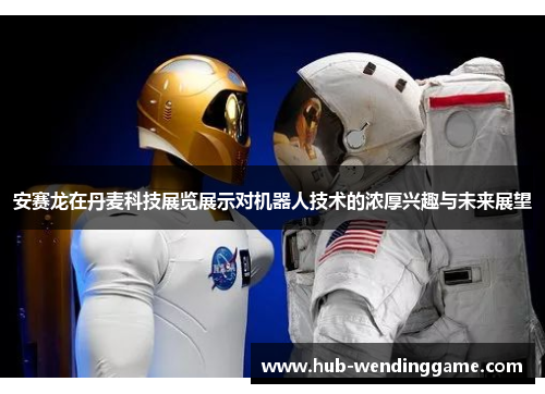 安赛龙在丹麦科技展览展示对机器人技术的浓厚兴趣与未来展望 安赛龙在丹麦科技展览展示对机器人技术的浓厚兴趣与未来展望