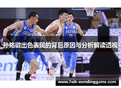 孙铭徽出色表现的背后原因与分析解读透视 孙铭徽出色表现的背后原因与分析解读透视