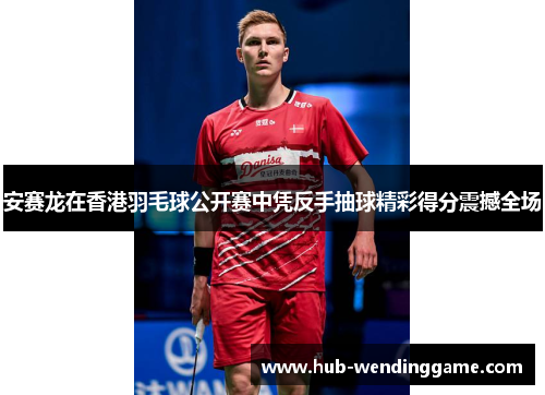 安赛龙在香港羽毛球公开赛中凭反手抽球精彩得分震撼全场 安赛龙在香港羽毛球公开赛中凭反手抽球精彩得分震撼全场