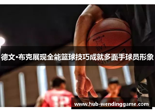 德文·布克展现全能篮球技巧成就多面手球员形象