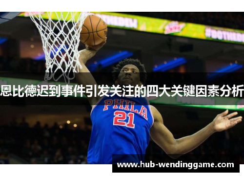 恩比德迟到事件引发关注的四大关键因素分析