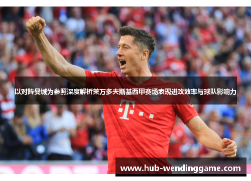 以对阵曼城为参照深度解析莱万多夫斯基西甲赛场表现进攻效率与球队影响力