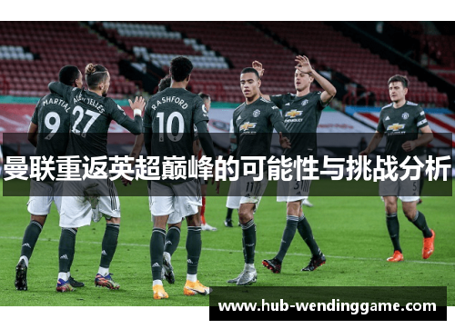 曼联重返英超巅峰的可能性与挑战分析 曼联重返英超巅峰的可能性与挑战分析