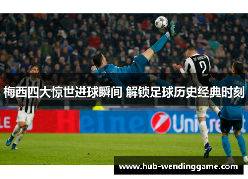 梅西四大惊世进球瞬间 解锁足球历史经典时刻