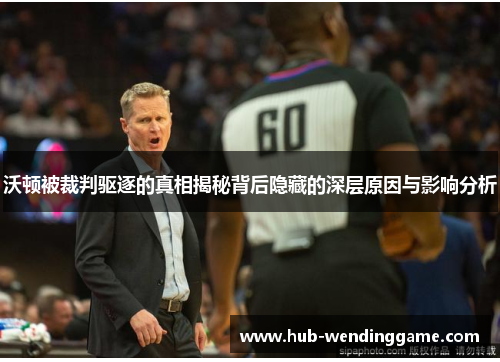 沃顿被裁判驱逐的真相揭秘背后隐藏的深层原因与影响分析