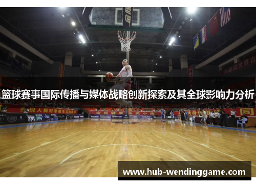 篮球赛事国际传播与媒体战略创新探索及其全球影响力分析 篮球赛事国际传播与媒体战略创新探索及其全球影响力分析