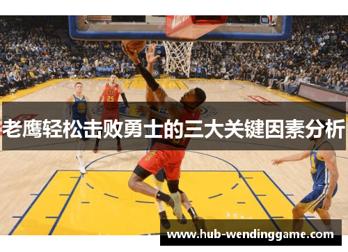 老鹰轻松击败勇士的三大关键因素分析