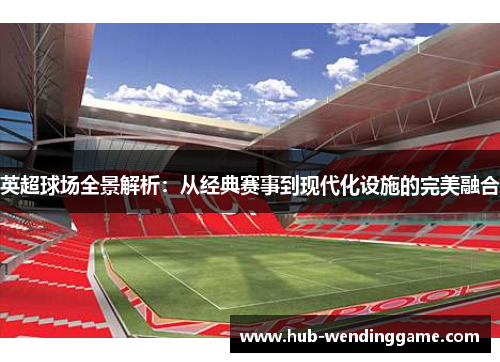 英超球场全景解析：从经典赛事到现代化设施的完美融合