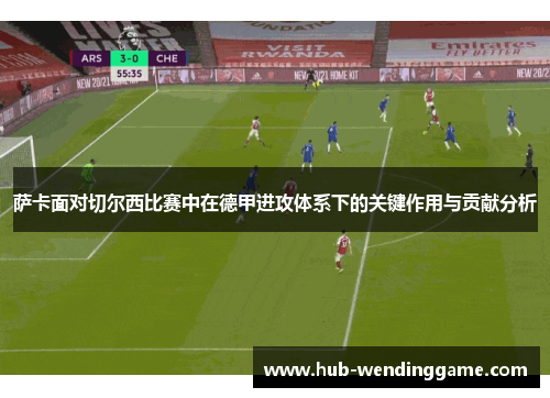 萨卡面对切尔西比赛中在德甲进攻体系下的关键作用与贡献分析