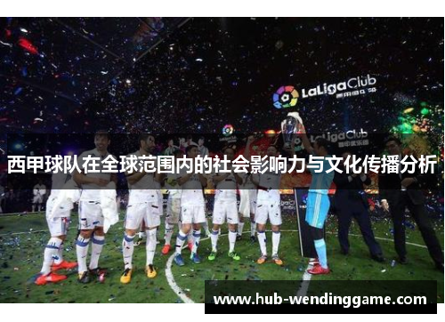 西甲球队在全球范围内的社会影响力与文化传播分析