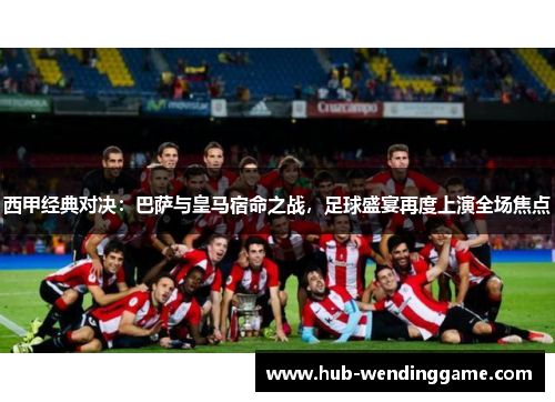 西甲经典对决：巴萨与皇马宿命之战，足球盛宴再度上演全场焦点