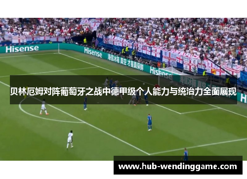 贝林厄姆对阵葡萄牙之战中德甲级个人能力与统治力全面展现