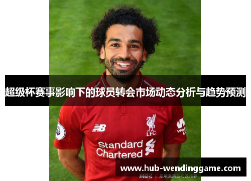 超级杯赛事影响下的球员转会市场动态分析与趋势预测