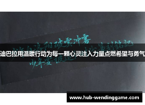 迪巴拉用温暖行动为每一颗心灵注入力量点燃希望与勇气