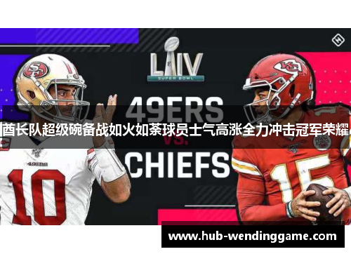 酋长队超级碗备战如火如荼球员士气高涨全力冲击冠军荣耀