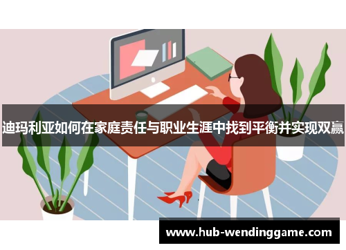 迪玛利亚如何在家庭责任与职业生涯中找到平衡并实现双赢